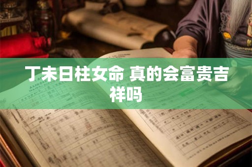 丁未日柱女命 真的会富贵吉祥吗