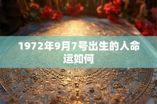 1972年9月7号出生的人命运如何 1972年9月7号出生的人命运如何