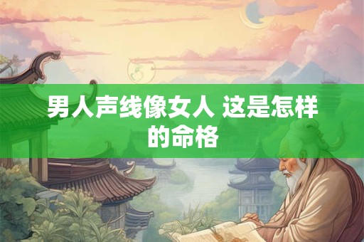 男人声线像女人 这是怎样的命格