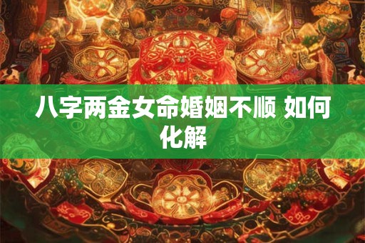 八字两金女命婚姻不顺 如何化解