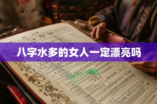 八字水多的女人一定漂亮吗