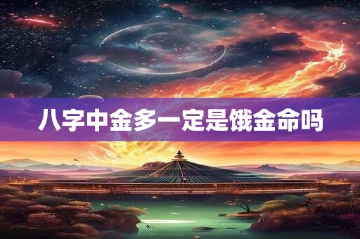 八字中金多一定是饿金命吗