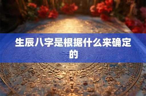 生辰八字是根据什么来确定的