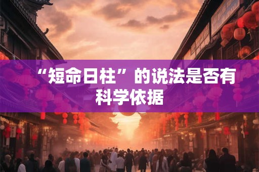 “短命日柱”的说法是否有科学依据