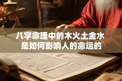 八字命理中的木火土金水 是如何影响人的命运的