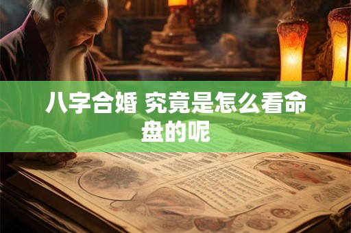 八字合婚 究竟是怎么看命盘的呢