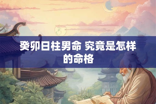 癸卯日柱男命 究竟是怎样的命格
