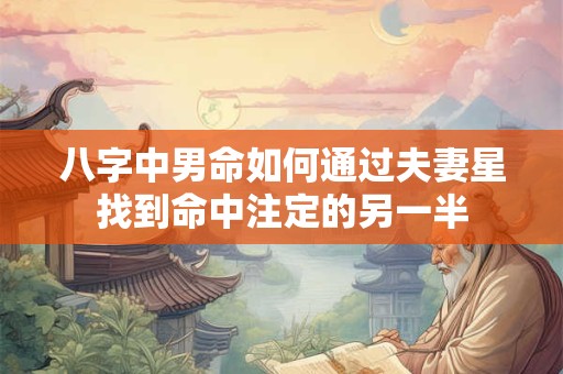 八字中男命如何通过夫妻星找到命中注定的另一半