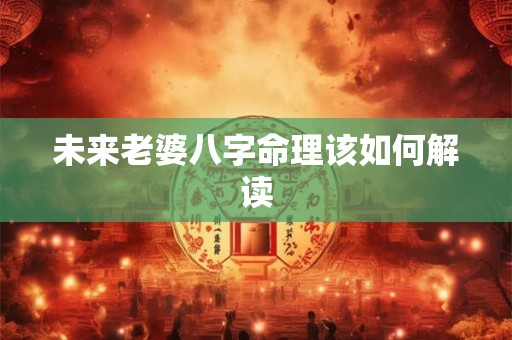 未来老婆八字命理该如何解读