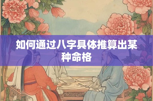 如何通过八字具体推算出某种命格