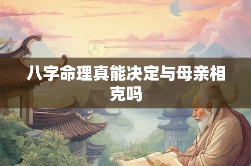 八字命理真能决定与母亲相克吗