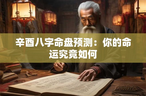 辛酉八字命盘预测：你的命运究竟如何