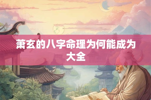 萧玄的八字命理为何能成为大全