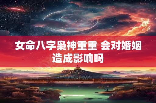 女命八字枭神重重 会对婚姻造成影响吗