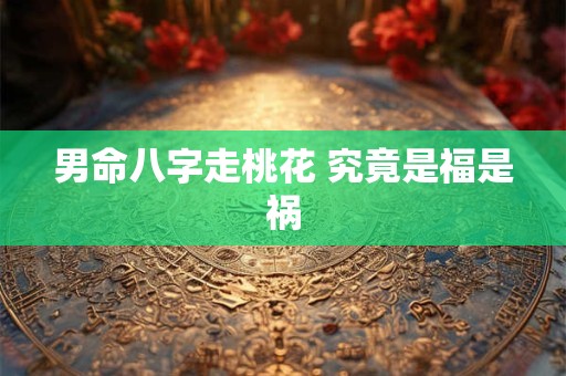 男命八字走桃花 究竟是福是祸