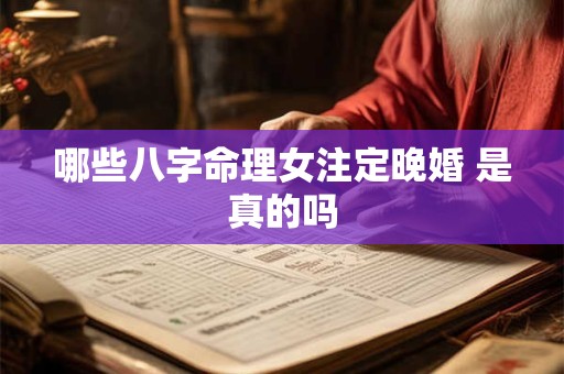 哪些八字命理女注定晚婚 是真的吗