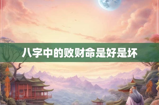 八字中的败财命是好是坏