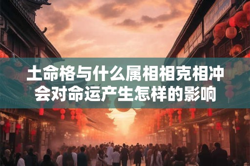 土命格与什么属相相克相冲会对命运产生怎样的影响