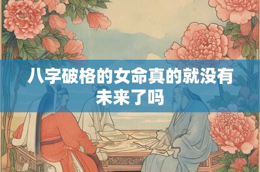 八字破格的女命真的就没有未来了吗