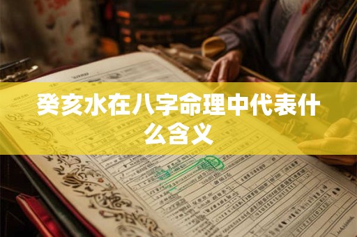 癸亥水在八字命理中代表什么含义
