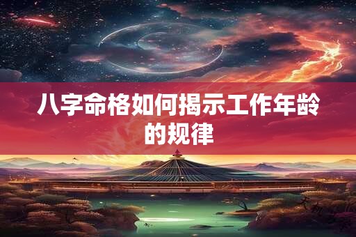 八字命格如何揭示工作年龄的规律