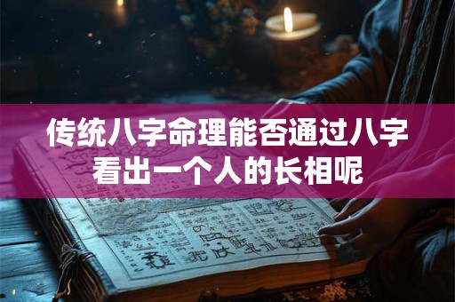 传统八字命理能否通过八字看出一个人的长相呢