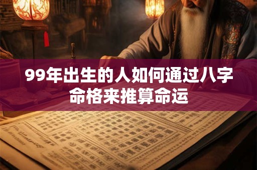 99年出生的人如何通过八字命格来推算命运