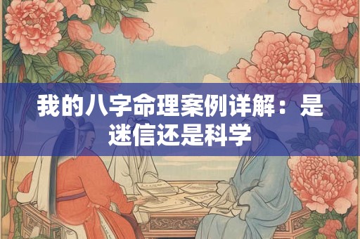 我的八字命理案例详解：是迷信还是科学
