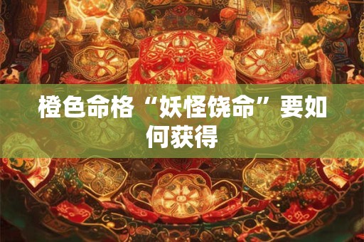 橙色命格“妖怪饶命”要如何获得 橙色命格“妖怪饶命”要如何获得