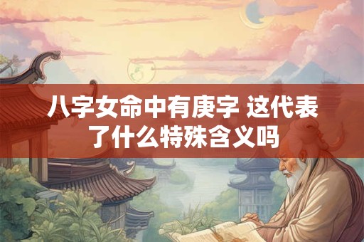 八字女命中有庚字 这代表了什么特殊含义吗