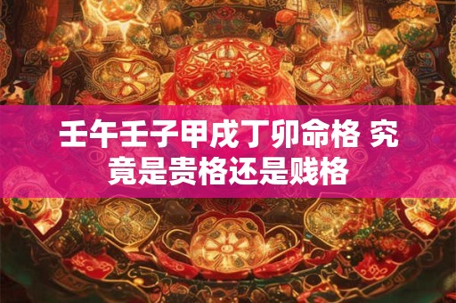 壬午壬子甲戌丁卯命格 究竟是贵格还是贱格