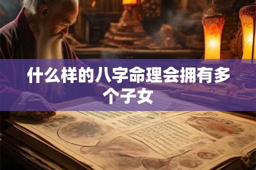 什么样的八字命理会拥有多个子女
