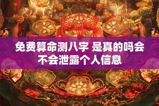 免费算命测八字 是真的吗会不会泄露个人信息