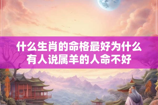 什么生肖的命格最好为什么有人说属羊的人命不好