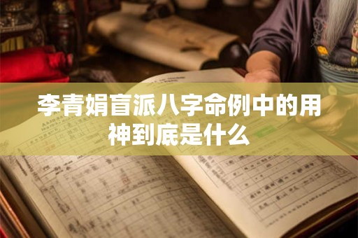 李青娟盲派八字命例中的用神到底是什么