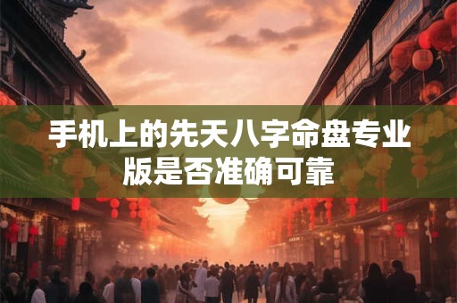 手机上的先天八字命盘专业版是否准确可靠
