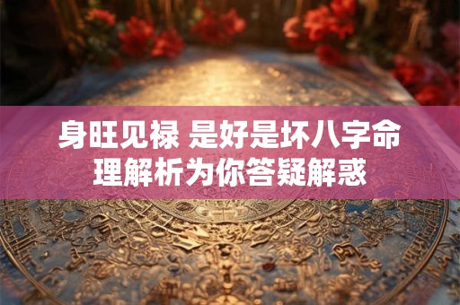 身旺见禄 是好是坏八字命理解析为你答疑解惑