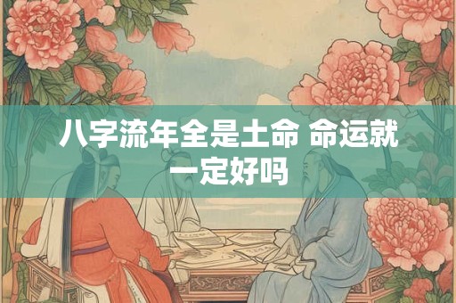 八字流年全是土命 命运就一定好吗