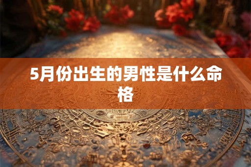 5月份出生的男性是什么命格