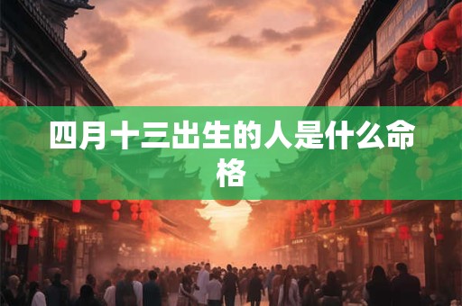 四月十三出生的人是什么命格