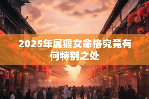 2025年属猴女命格究竟有何特别之处