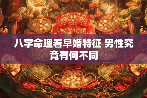 八字命理看早婚特征 男性究竟有何不同