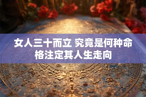 女人三十而立 究竟是何种命格注定其人生走向