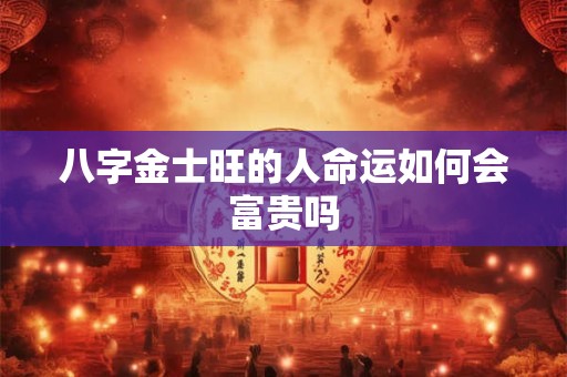 八字金士旺的人命运如何会富贵吗