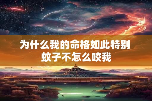 为什么我的命格如此特别 蚊子不怎么咬我