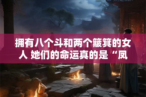 拥有八个斗和两个簸箕的女人 她们的命运真的是“凤命”吗