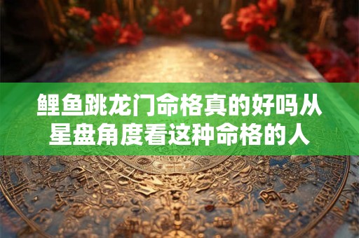鲤鱼跳龙门命格真的好吗从星盘角度看这种命格的人