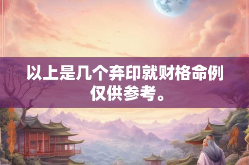 以上是几个弃印就财格命例 仅供参考。