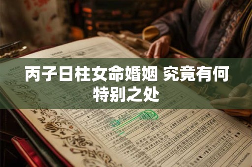 丙子日柱女命婚姻 究竟有何特别之处