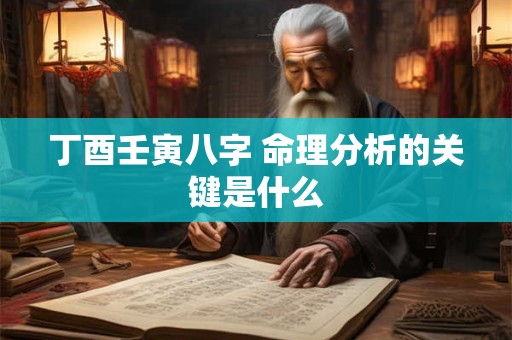 丁酉壬寅八字 命理分析的关键是什么